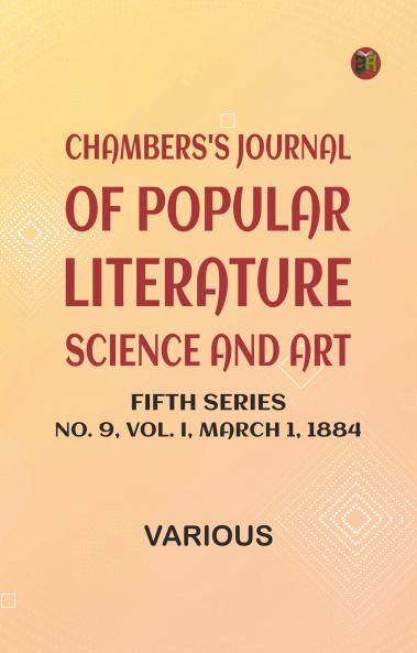 Chambers's Journal of Popular Literature Science and Art Fifth Series No. 9 Vol. I March 1 1884