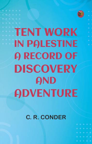Tent Work in Palestine: A Record of Discovery and Adventure