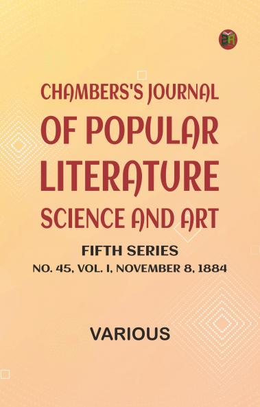 Chambers's Journal of Popular Literature Science and Art Fifth Series No. 45 Vol. I November 8 1884