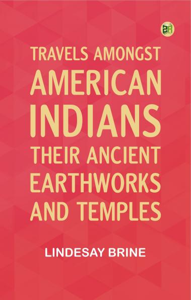 Travels Amongst American Indians Their Ancient Earthworks and Temples