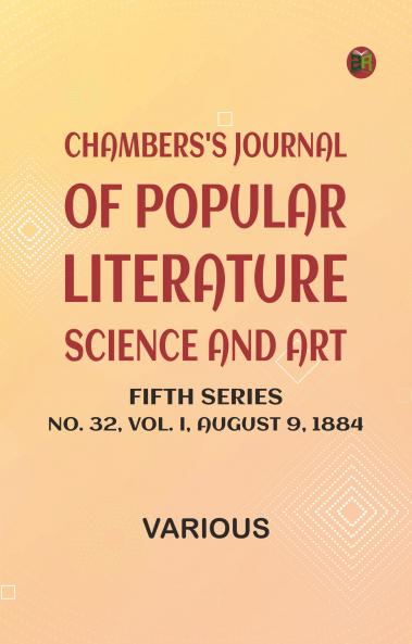 Chambers's Journal of Popular Literature Science and Art Fifth Series No. 32 Vol. I August 9 1884