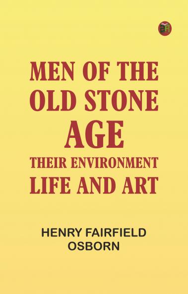 Men of the Old Stone Age: Their Environment Life and Art