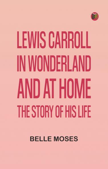 Lewis Carroll in Wonderland and at Home: The Story of His Life