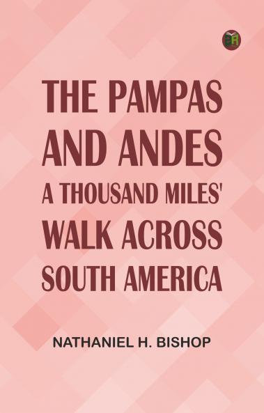 The Pampas and Andes: A Thousand Miles' Walk Across South America