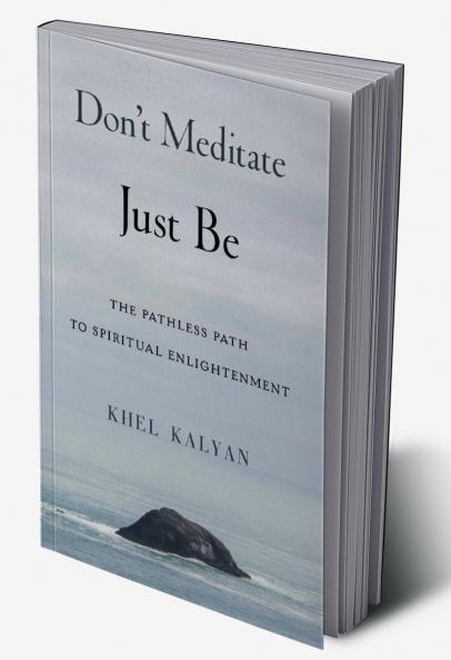 Don't Meditate Just Be: The Pathless Path to Spiritual Enlightenment