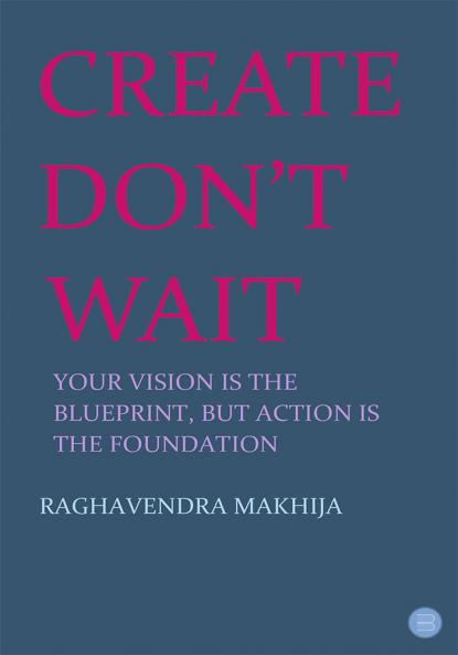 Create Don't Wait: Your vision is the blueprint but action is the foundation
