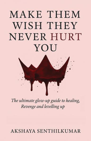 Make Them Wish They Never Hurt You: The Ultimate Glow-Up Guide to Healing Revenge and Levelling Up