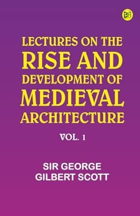 Lectures on the rise and development of medieval architecture; vol. 1