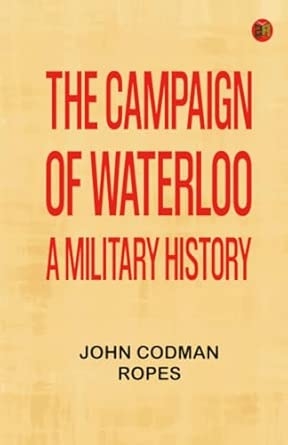 The Campaign of Waterloo: A Military History