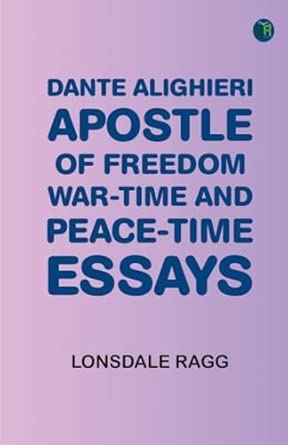 Dante Alighieri Apostle of Freedom: War-time and Peace-time Essays
