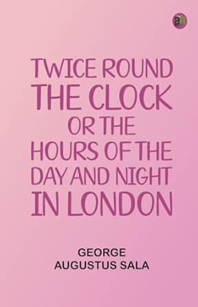 Twice round the clock; or The hours of the day and night in London
