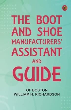 The Boot and Shoe Manufacturers' Assistant and Guide