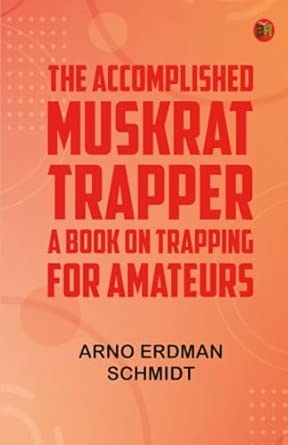 The Accomplished Muskrat Trapper: A Book on Trapping for Amateurs