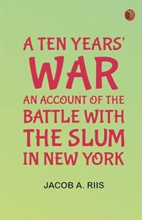 A Ten Years' War: An Account of the Battle with the Slum in New York