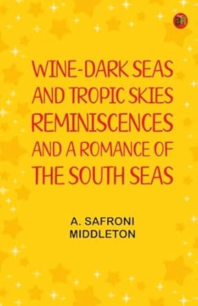 Wine-Dark Seas and Tropic Skies: Reminiscences and a Romance of the South Seas