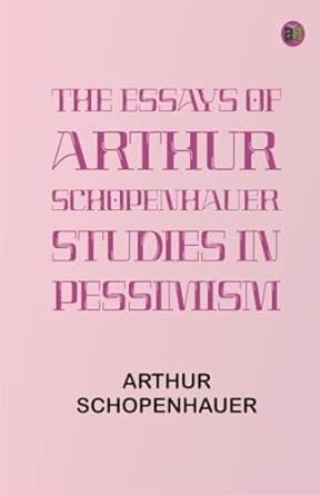 The Essays of Arthur Schopenhauer; Studies in Pessimism