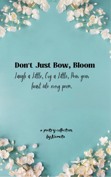 Don’t just Bow Bloom - Laugh a Little Cry a Little Pour Your Heart into every Poem