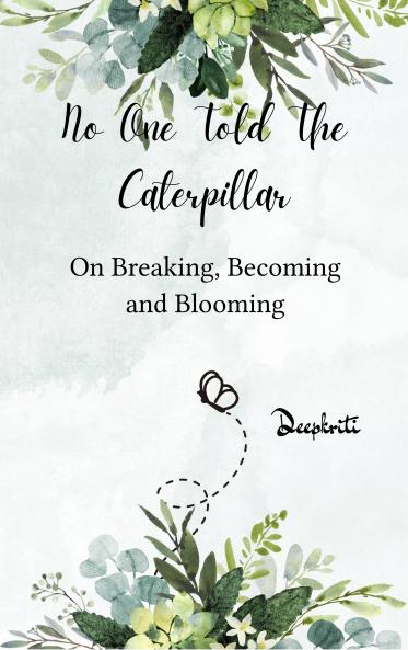 No One Told The Caterpillar - On Breaking Becoming and Blooming