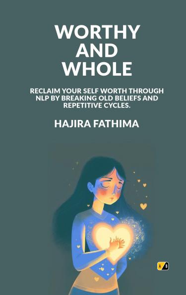 Worthy And Whole: Reclaim Your Self Worth Through NLP by Breaking Old Beliefs and Repetitive Cycles