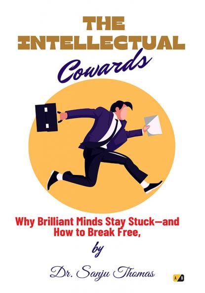 The Intellectual Cowards: Why Brilliant Minds Stay Stuck-And How To Break Free