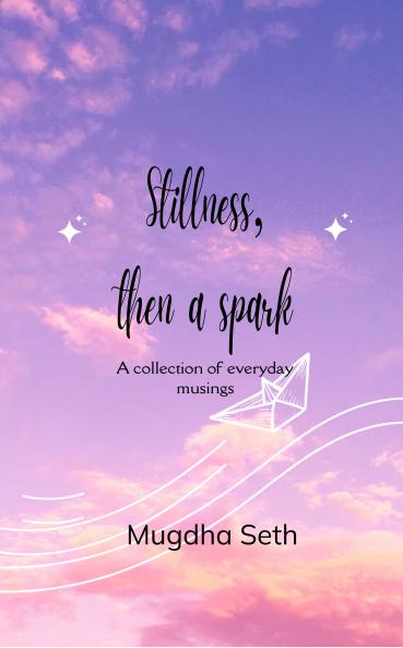 Stillness then a spark: A collection of everyday musings