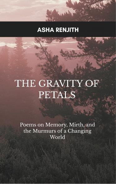 The Gravity of Petals  Poems on Memory Mirth and the Murmurs of a Changing World