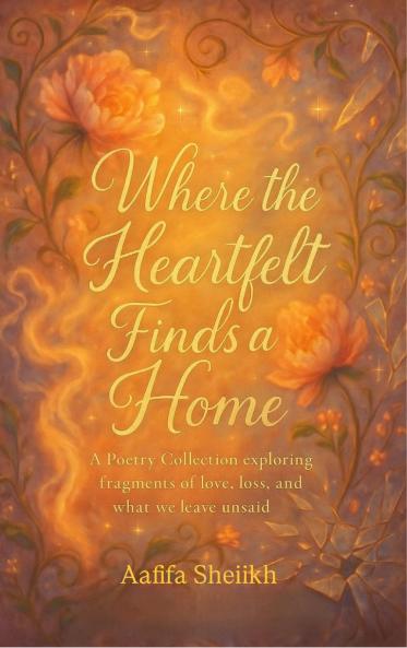 Where the Heartfelt Finds a Home  A Poetry Collection exploring fragments of love loss and what we leave unsaid