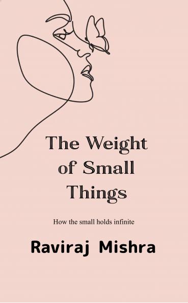 Weight of Small Things How the Small Holds the Infinite