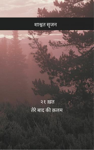 Tere Baad Ki Kalam – Ikkis Khat  “Woh Har Ehs?s Jo Lafzon Mein Dhal To Gaya…Par Tujh Tak Kabhi Pahunch Na Saka…”