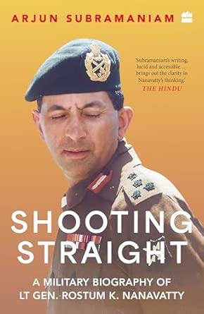 Shooting Straight : A Military Biography of Lt Gen. Rostum K.Nanavatty