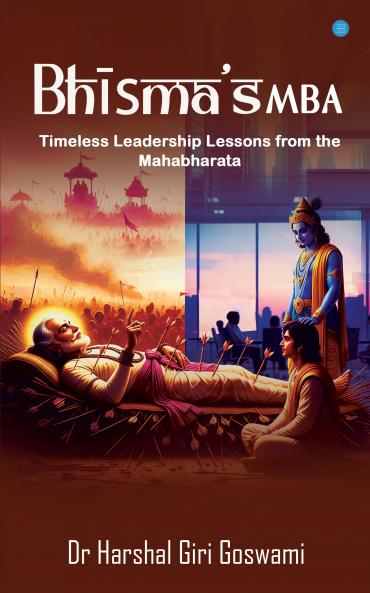Bhīṣma’s MBA: Timeless Leadership Lessons from the Mahābhārata