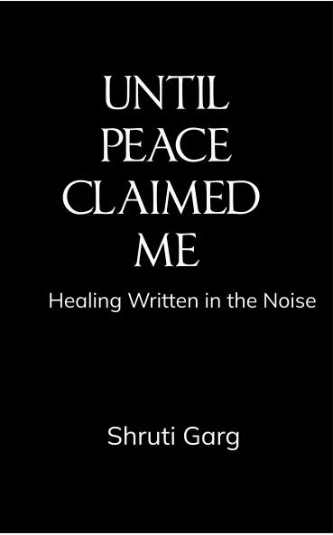 UNTIL PEACE CLAIMED ME: Healing Written in the Noise