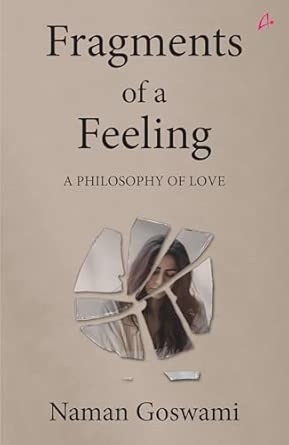 Fragments of a Feeling: A Philosophy of Love by Naman Goswami