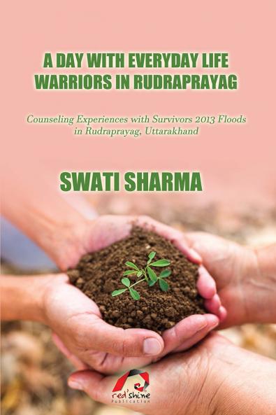 A DAY WITH EVERYDAY LIFE WARRIORS IN RUDRAPRAYAG: Counseling Experiences with Survivors 2013 Floods in Rudraprayag Uttarakhand