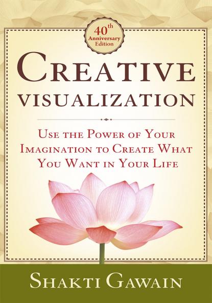 CREATIVE VISUALIZATION: USE THE POWER OF YOUR IMAGINATION TO CREATE WHAT YOU WANT IN LIFE