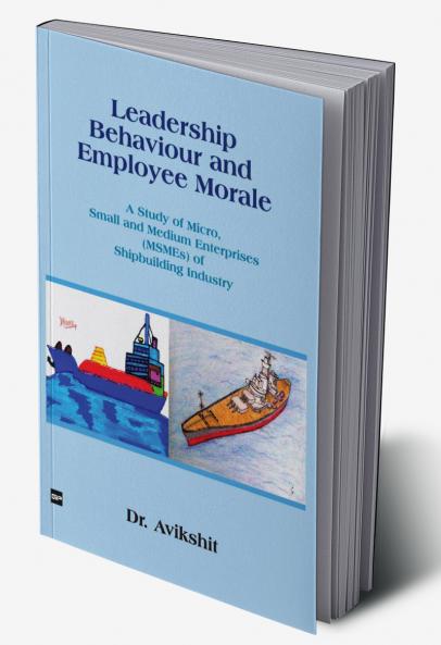 LEADERSHIP BEHAVIOUR AND EMPLOYEE MORALE: A Study of Micro Small and Medium Enterprises (MSMEs) of Shipbuilding Industry