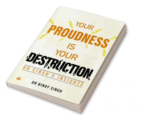 YOUR PROUDNESS IS YOUR DESTRUCTION - DR. SINGH’S INSIGHTS
