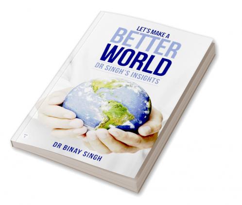 LET’S MAKE A BETTER WORLD - DR SINGH’S INSIGHTS