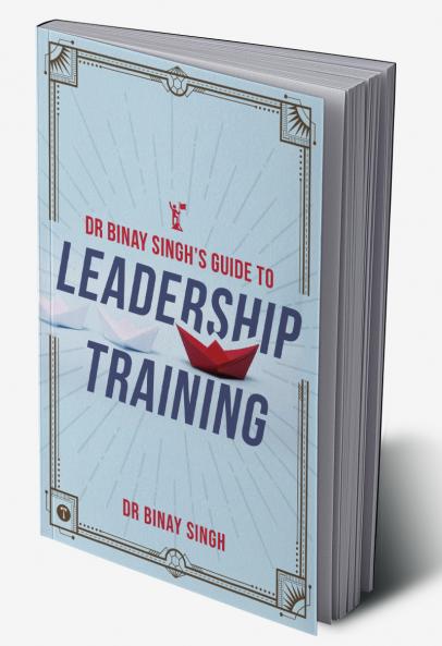 DR. BINAY SINGH’S GUIDE TO LEADERSHIP TRAINING