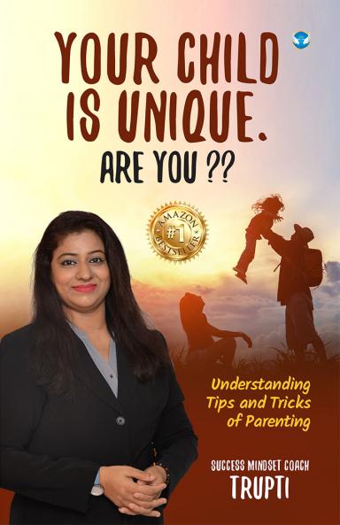 Your Child is Unique. Are You: Understanding Tips and Tricks of Parenting