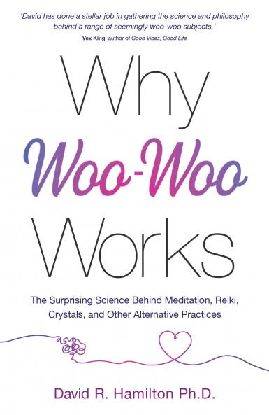 Why Woo-Woo Works: The Surprising Science Behind Meditation Reiki Crystals And Other Alternative Practices