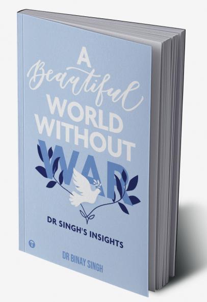 A BEAUTIFUL WORLD WITHOUT WAR - DR SINGH'S INSIGHTS