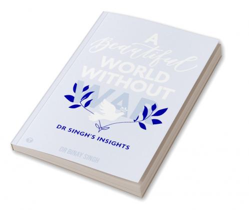 A BEAUTIFUL WORLD WITHOUT WAR - DR SINGH'S INSIGHTS
