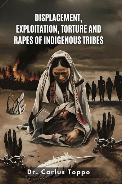Displacement Exploitation Torture and Rapes of Indigenous Tribes