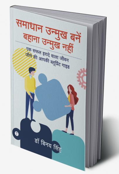 समाधान उन्मुख बनें बहाना उन्मुख नहीं (Be Solution Oriented Not Excuse Oriented): एक सफल इरादे वाला जीवन जीने की आपकी ब्लूप्रिंट गाइड (Your blueprint guide for a successful life)