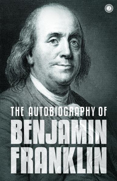 The Autobiography of Benjamin Franklin: The  Autobiography