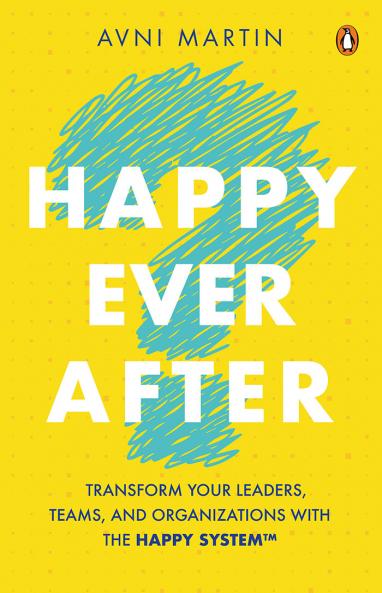 Happy Ever After: Transform Your Leaders Teams and Organizations with HAPPY System™