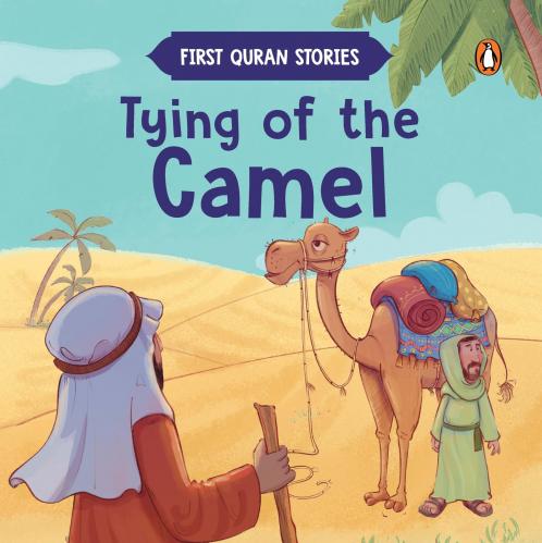 Tying of the Camel: First Quran Stories | An Illustrated Story Book for Kids | Values of Islam and the Holy Quran | Ages 5+ [Penguin Early Learning Series]