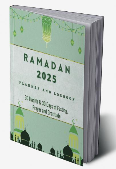 Ramadan 2023 Logbook and Planner: 30 Hadith & 30 Days of Fasting Prayer and Gratitude Seek The Blessings of Ramadan With A Perfect Planner and Logbook