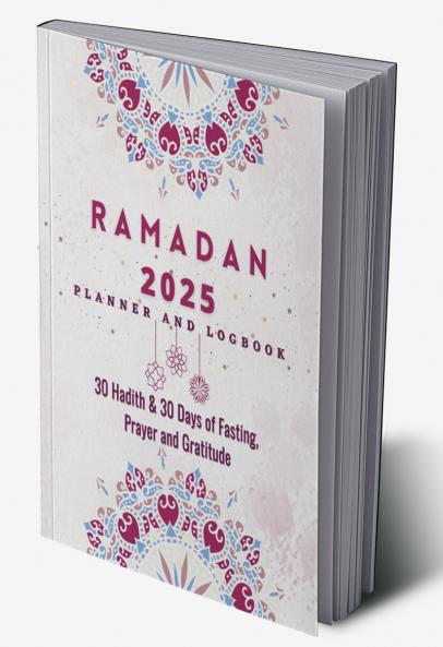 Ramadan Planner 2023: 30 Hadith & 30 Days of Fasting Prayer and Gratitude Seek The Blessings of Ramadan With A Perfect Planner and Logbook